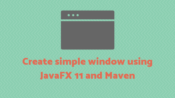 Create simple window using JavaFX 11 and Maven