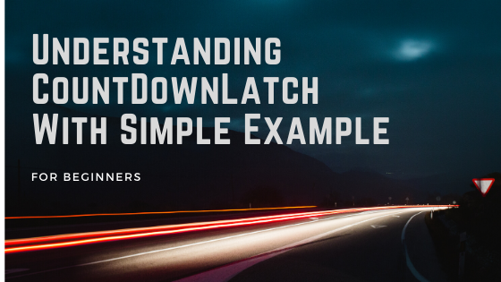 Understanding CountDownLatch With Simple Example